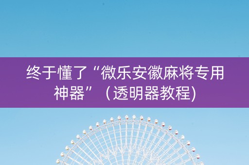 终于懂了“微乐安徽麻将专用神器”（透明器教程)