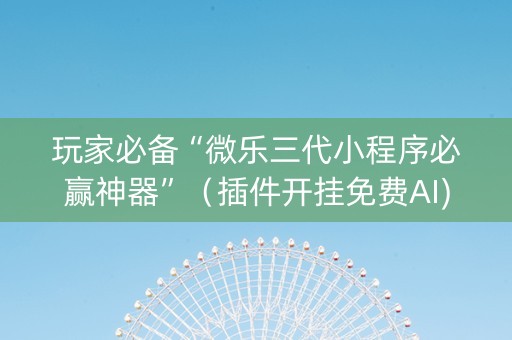 玩家必备“微乐三代小程序必赢神器”（插件开挂免费AI)