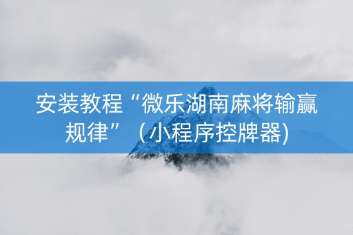 安装教程“微乐湖南麻将输赢规律”（小程序控牌器)
