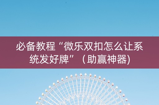 必备教程“微乐双扣怎么让系统发好牌”（助赢神器)