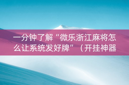 一分钟了解“微乐浙江麻将怎么让系统发好牌”（开挂神器下载)
