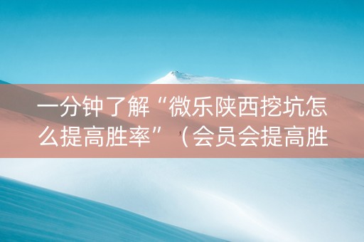 一分钟了解“微乐陕西挖坑怎么提高胜率”（会员会提高胜率吗)