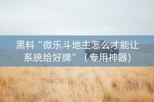 黑料“微乐斗地主怎么才能让系统给好牌”（专用神器)