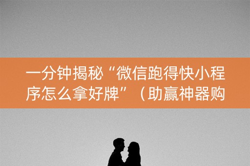 一分钟揭秘“微信跑得快小程序怎么拿好牌”（助赢神器购买)
