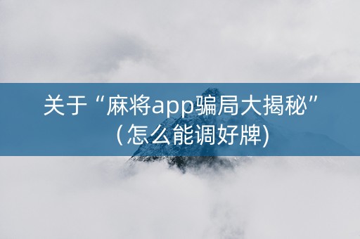 关于“麻将app骗局大揭秘”（怎么能调好牌)