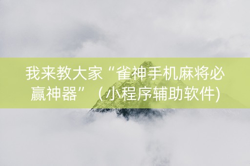 我来教大家“雀神手机麻将必赢神器”（小程序辅助软件)