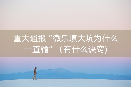 重大通报“微乐填大坑为什么一直输”（有什么诀窍)