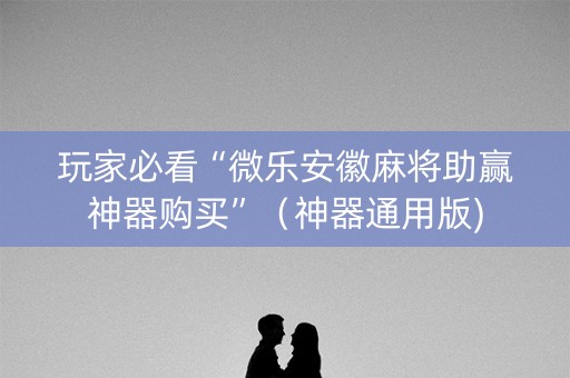 玩家必看“微乐安徽麻将助赢神器购买”（神器通用版)
