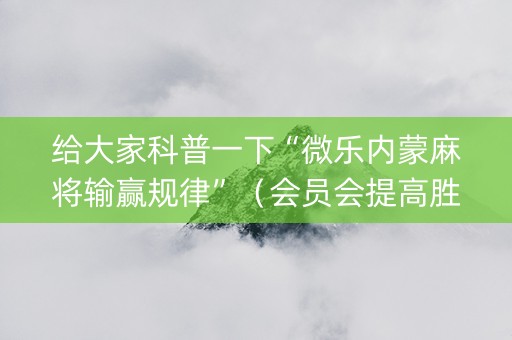 给大家科普一下“微乐内蒙麻将输赢规律”（会员会提高胜率吗)