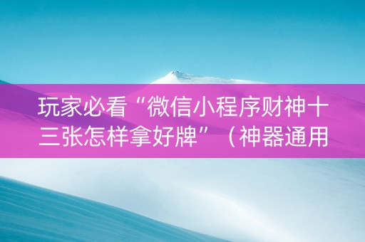 玩家必看“微信小程序财神十三张怎样拿好牌”（神器通用版)