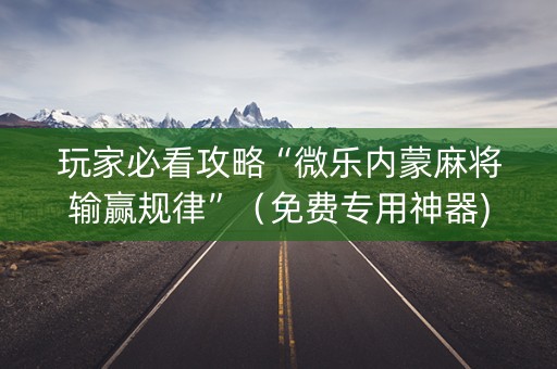 玩家必看攻略“微乐内蒙麻将输赢规律”（免费专用神器)