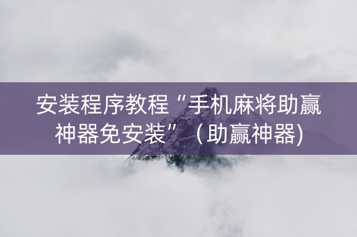 安装程序教程“手机麻将助赢神器免安装”（助赢神器)