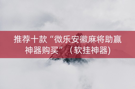 推荐十款“微乐安徽麻将助赢神器购买”（软挂神器)
