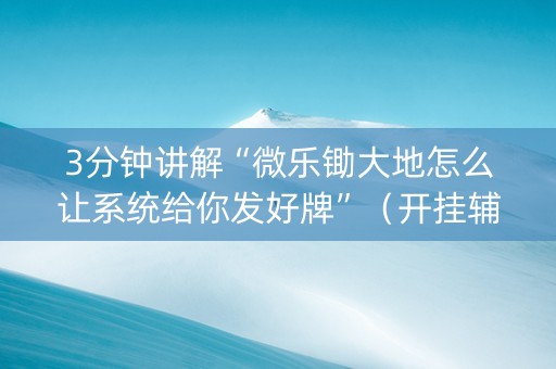 3分钟讲解“微乐锄大地怎么让系统给你发好牌”（开挂辅助插件)