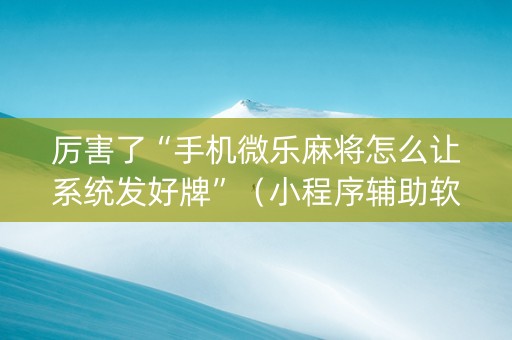 厉害了“手机微乐麻将怎么让系统发好牌”（小程序辅助软件)