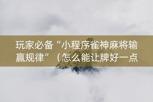 玩家必备“小程序雀神麻将输赢规律”（怎么能让牌好一点)