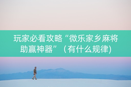 玩家必看攻略“微乐家乡麻将助赢神器”（有什么规律)