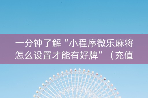 一分钟了解“小程序微乐麻将怎么设置才能有好牌”（充值会提高胜率么)