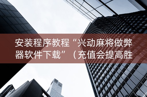 安装程序教程“兴动麻将做弊器软件下载”（充值会提高胜率么)