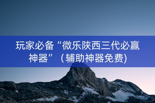 玩家必备“微乐陕西三代必赢神器”（辅助神器免费)