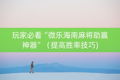 玩家必看“微乐海南麻将助赢神器”（提高胜率技巧)