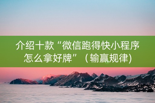 介绍十款“微信跑得快小程序怎么拿好牌”（输赢规律)