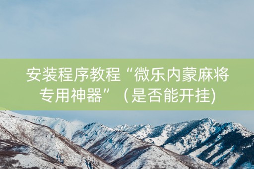 安装程序教程“微乐内蒙麻将专用神器”（是否能开挂)