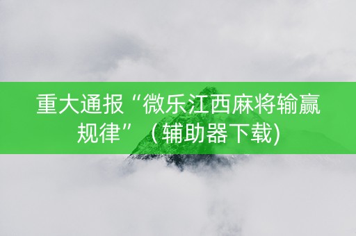 重大通报“微乐江西麻将输赢规律”（辅助器下载)