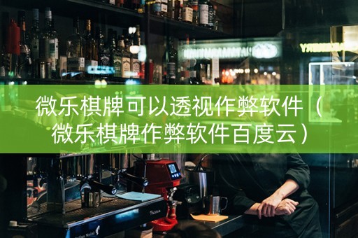 微乐棋牌可以透视作弊软件（微乐棋牌作弊软件百度云）