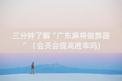 三分钟了解“广东麻将做弊器”（会员会提高胜率吗)