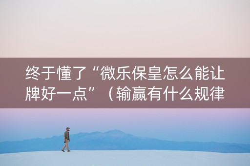 终于懂了“微乐保皇怎么能让牌好一点”（输赢有什么规律)