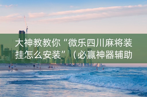 大神教教你“微乐四川麻将装挂怎么安装”（必赢神器辅助器)