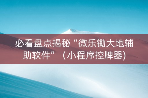 必看盘点揭秘“微乐锄大地辅助软件”（小程序控牌器)