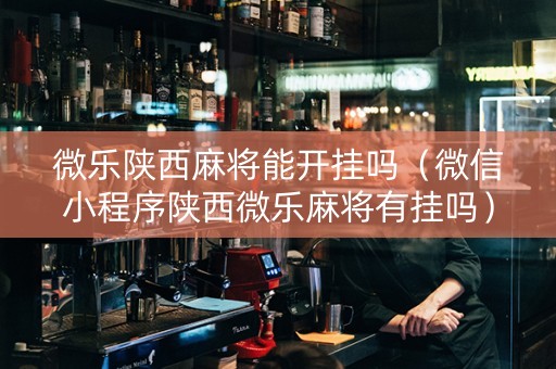 微乐陕西麻将能开挂吗（微信小程序陕西微乐麻将有挂吗）
