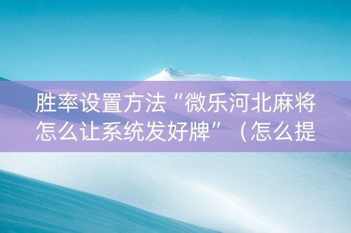 胜率设置方法“微乐河北麻将怎么让系统发好牌”（怎么提高胜率)