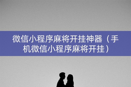 微信小程序麻将开挂神器（手机微信小程序麻将开挂）