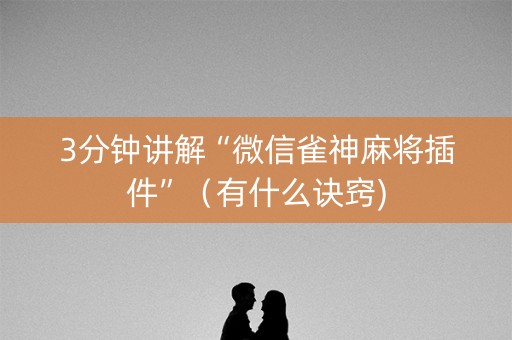 3分钟讲解“微信雀神麻将插件”（有什么诀窍)