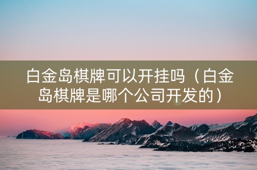 白金岛棋牌可以开挂吗（白金岛棋牌是哪个公司开发的）