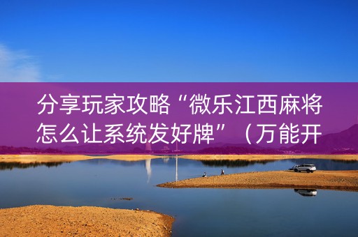 分享玩家攻略“微乐江西麻将怎么让系统发好牌”（万能开挂神器)