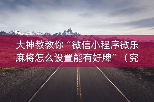 大神教教你“微信小程序微乐麻将怎么设置能有好牌”（究竟是不是有挂)