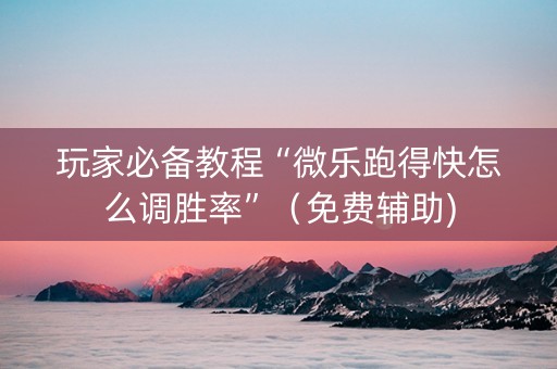 玩家必备教程“微乐跑得快怎么调胜率”（免费辅助)