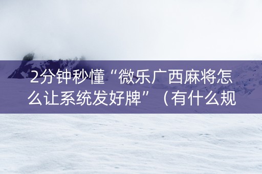 2分钟秒懂“微乐广西麻将怎么让系统发好牌”（有什么规律)