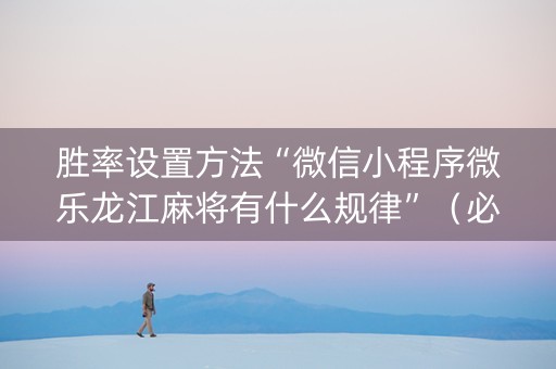 胜率设置方法“微信小程序微乐龙江麻将有什么规律”（必赢神器免费安装)