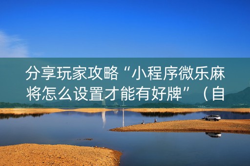 分享玩家攻略“小程序微乐麻将怎么设置才能有好牌”（自建房怎么拿好牌)