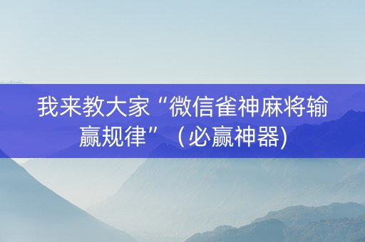 我来教大家“微信雀神麻将输赢规律”（必赢神器)