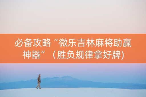 必备攻略“微乐吉林麻将助赢神器”（胜负规律拿好牌)