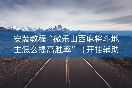安装教程“微乐山西麻将斗地主怎么提高胜率”（开挂辅助器脚本)