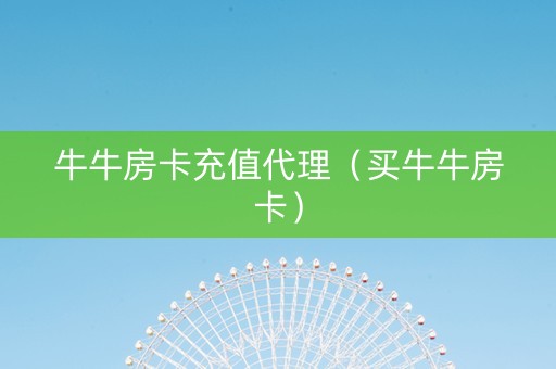 牛牛房卡充值代理（买牛牛房卡）