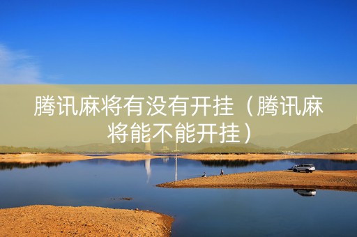 腾讯麻将有没有开挂（腾讯麻将能不能开挂）
