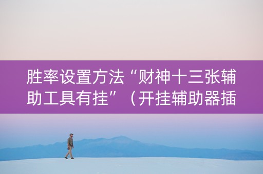 胜率设置方法“财神十三张辅助工具有挂”（开挂辅助器插件)